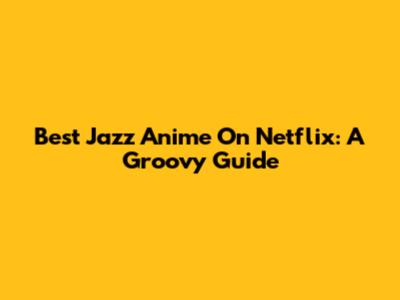 Best Jazz Anime On Netflix: A Groovy Guide