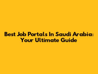 Best Job Portals In Saudi Arabia: Your Ultimate Guide