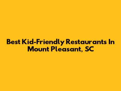 Best Kid-Friendly Restaurants In Mount Pleasant, SC