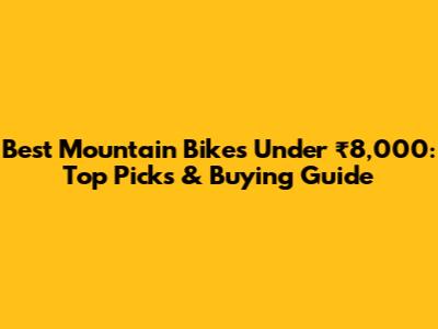 Best Mountain Bikes Under ₹8,000: Top Picks & Buying Guide