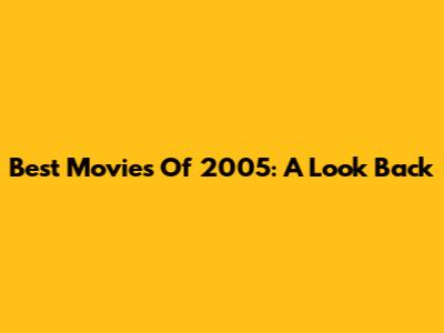 Best Movies Of 2005: A Look Back