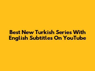 Best New Turkish Series With English Subtitles On YouTube