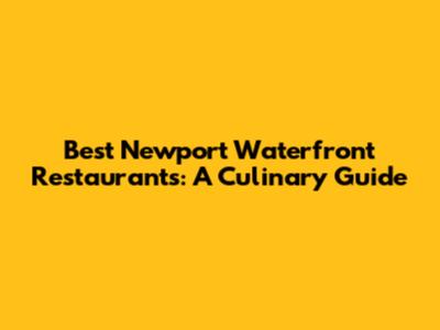 Best Newport Waterfront Restaurants: A Culinary Guide