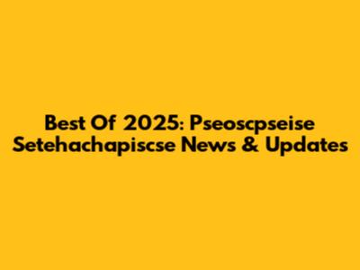 Best Of 2025: Pseoscpseise Setehachapiscse News & Updates