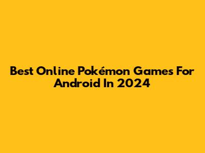 Best Online Pokémon Games For Android In 2024