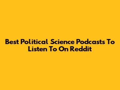 Best Political Science Podcasts To Listen To On Reddit