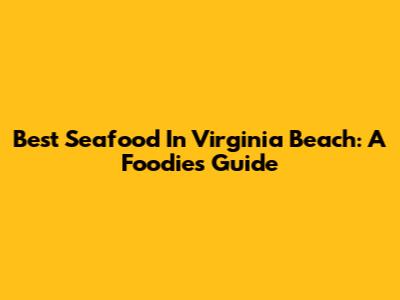 Best Seafood In Virginia Beach: A Foodie's Guide