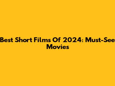 Best Short Films Of 2024: Must-See Movies