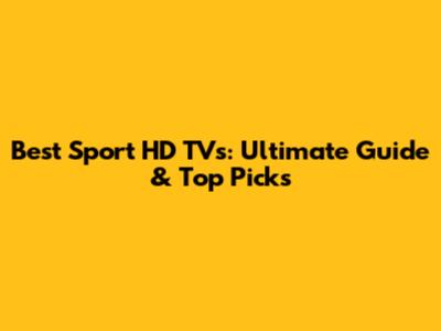 Best Sport HD TVs: Ultimate Guide & Top Picks