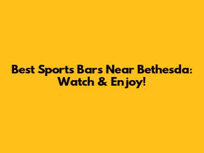 Best Sports Bars Near Bethesda: Watch & Enjoy!