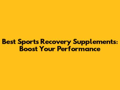 Best Sports Recovery Supplements: Boost Your Performance