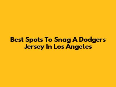Best Spots To Snag A Dodgers Jersey In Los Angeles