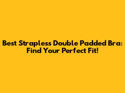 Best Strapless Double Padded Bra: Find Your Perfect Fit!