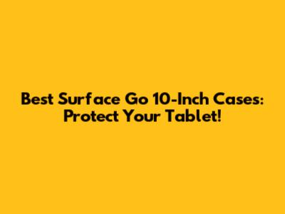 Best Surface Go 10-Inch Cases: Protect Your Tablet!