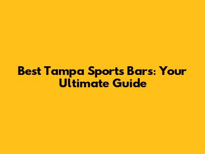 Best Tampa Sports Bars: Your Ultimate Guide