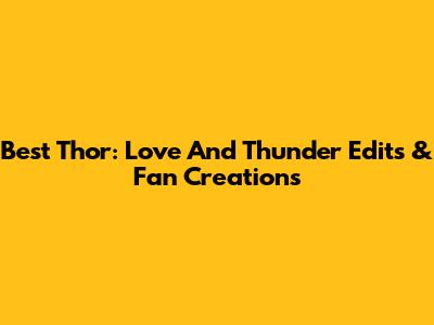 Best Thor: Love And Thunder Edits & Fan Creations