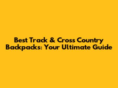 Best Track & Cross Country Backpacks: Your Ultimate Guide
