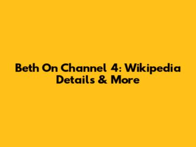 Beth On Channel 4: Wikipedia Details & More