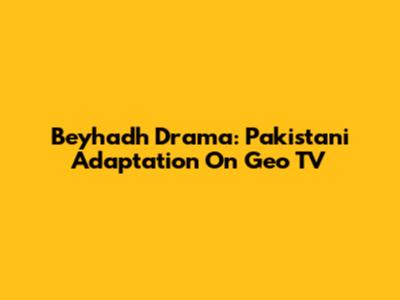Beyhadh Drama: Pakistani Adaptation On Geo TV
