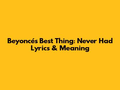 Beyoncé's Best Thing: Never Had Lyrics & Meaning