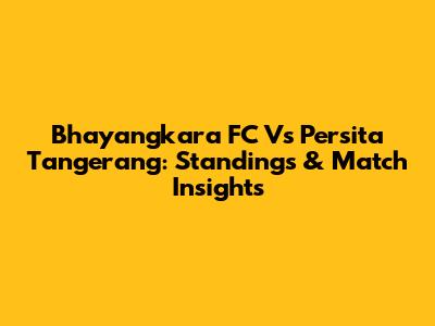 Bhayangkara FC Vs Persita Tangerang: Standings & Match Insights