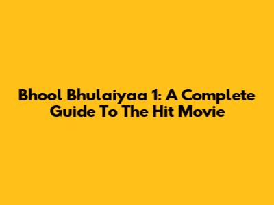 Bhool Bhulaiyaa 1: A Complete Guide To The Hit Movie
