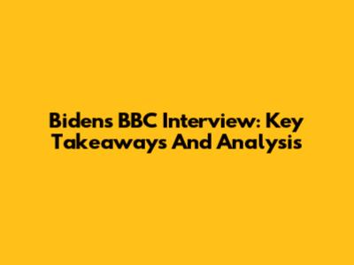 Biden's BBC Interview: Key Takeaways And Analysis