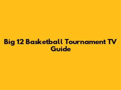 Big 12 Basketball Tournament TV Guide