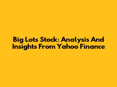 Big Lots Stock: Analysis And Insights From Yahoo Finance