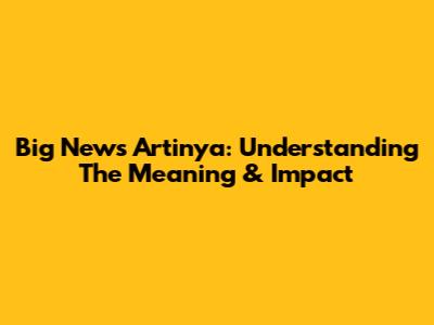 Big News Artinya: Understanding The Meaning & Impact