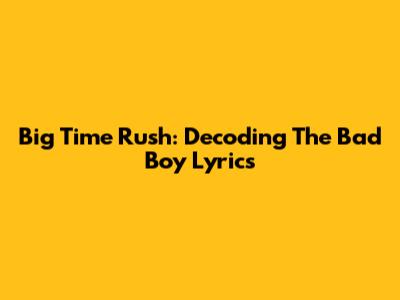 Big Time Rush: Decoding The 'Bad Boy' Lyrics