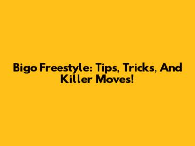 Bigo Freestyle: Tips, Tricks, And Killer Moves!