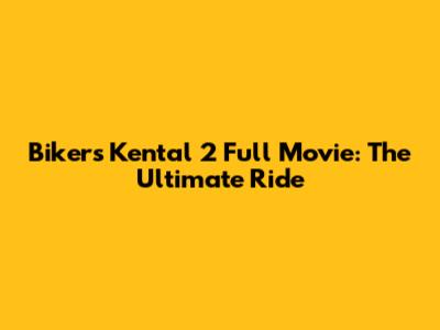 Bikers Kental 2 Full Movie: The Ultimate Ride