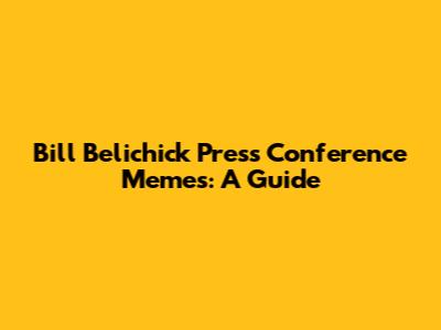 Bill Belichick Press Conference Memes: A Guide
