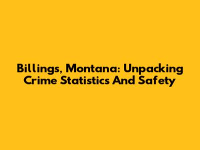 Billings, Montana: Unpacking Crime Statistics And Safety