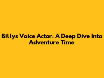 Billy's Voice Actor: A Deep Dive Into Adventure Time