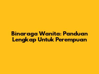 Binaraga Wanita: Panduan Lengkap Untuk Perempuan