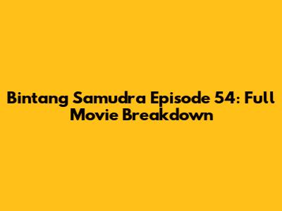 Bintang Samudra Episode 54: Full Movie Breakdown