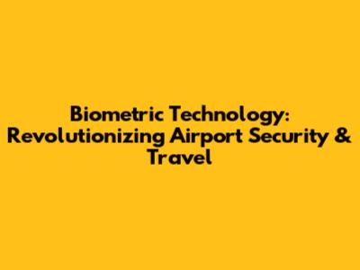 Biometric Technology: Revolutionizing Airport Security & Travel