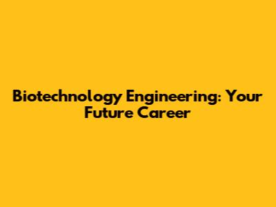Biotechnology Engineering: Your Future Career