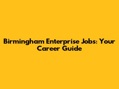 Birmingham Enterprise Jobs: Your Career Guide