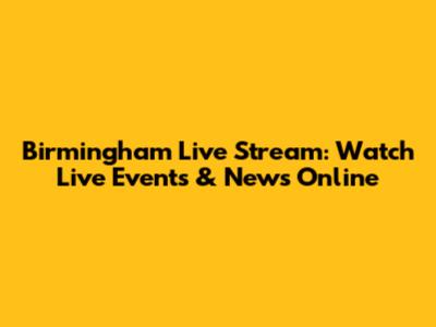 Birmingham Live Stream: Watch Live Events & News Online