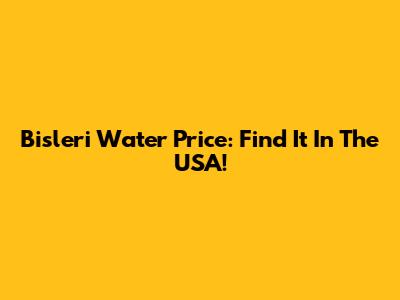 Bisleri Water Price: Find It In The USA!