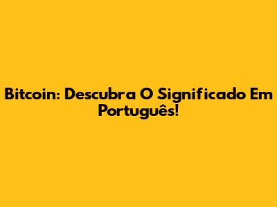 Bitcoin: Descubra O Significado Em Português!