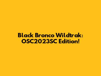 Black Bronco Wildtrak: OSC2023SC Edition!