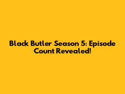 Black Butler Season 5: Episode Count Revealed!