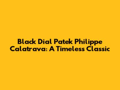 Black Dial Patek Philippe Calatrava: A Timeless Classic