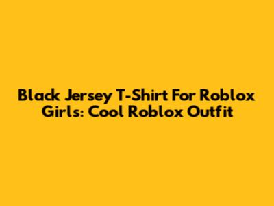 Black Jersey T-Shirt For Roblox Girls: Cool Roblox Outfit