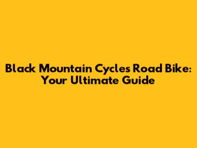Black Mountain Cycles Road Bike: Your Ultimate Guide