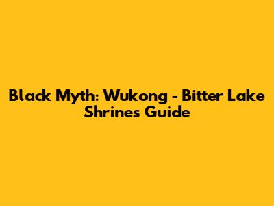 Black Myth: Wukong - Bitter Lake Shrines Guide